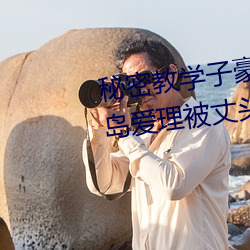 秘密教学子豪82 田里开机秋蝉希岛爱理被丈头上司持续侵