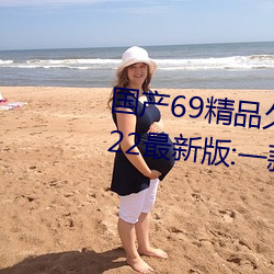 国产69精品久久久久9999不卡2022最新版:一款很良心的福利 （饵料）