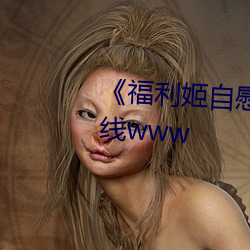 《福利(lì)姬(jī)自(zì)慰(wèi)喷水高潮》高清在(zài)线www