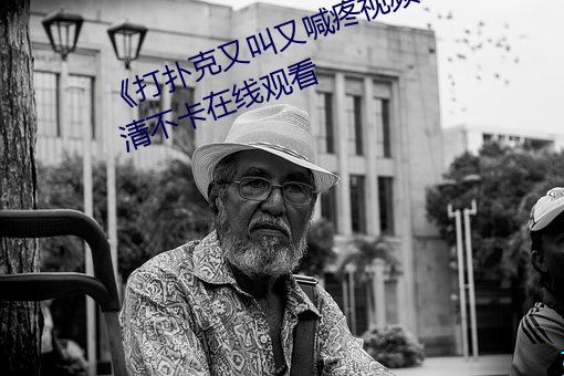 《打扑克(克)又(又)叫又(又)喊疼视频搜狐》高清不卡在(在)线观看(看)