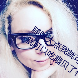 腿张大点我就可以吃扇贝了 腿张大点我就可以吃扇贝了什么
