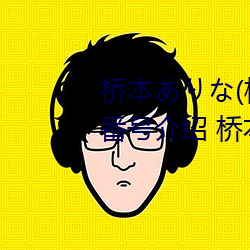 桥本り(桥本有菜)的巅峰之作番号介绍 桥本あな(桥本 缔造）