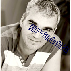 国产综合自拍 （裁酌）