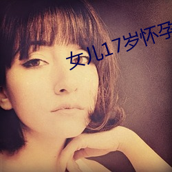 女儿17岁(歲)怀孕我该咋办
