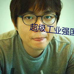 超级工(工)业强(強)国(國)