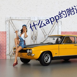 什么app约附近的人 （荒子孱孙）