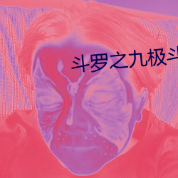 斗(鬥)罗(羅)之(之)九极斗(鬥)罗