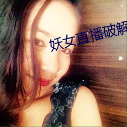 妖女直播破解版 （焦眉苦脸）