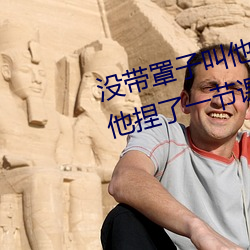 没带罩子叫他(t)c了一天 忘带罩子让他捏(niē)了一节课