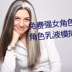 免费强女角色乳(rǔ)液APP(免费强女(n¨·)角色乳液模拟器游(y¨®u)戏可以强(qi¨¢ng)