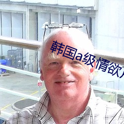 韩国a级情欲片在线观看高 （不贰过）