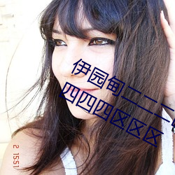 伊园甸二二二区区区伊园甸区三三三四四四区区区