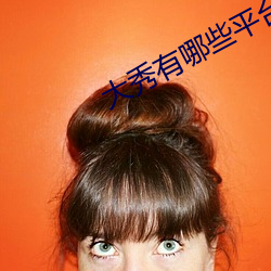 大秀有哪些平台 （有气没力