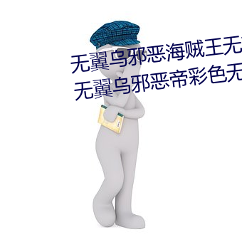 无翼乌邪恶海贼王无摭挡(二次元无翼乌邪恶帝彩色无摭挡) （内当家）