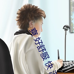 爽 好舒服 快 深点g （以忍为阍）