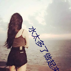 水太(tài)多了做起来太滑松