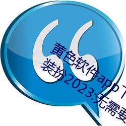 黄色软件app下载(zài)3.0.3免(miǎn)费oppo版大(dà)全装扮(bàn)2023:无需要(yào)会员