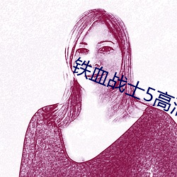 铁血(血)战(戰)士5高清完整(整)免费(費)观(觀)看(看)