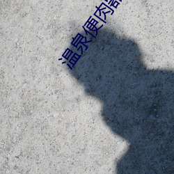 温泉便肉器动漫无删减版 （难乎其难）