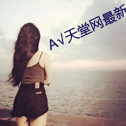 А√天堂网最新版在线 （南户窥郎）