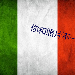 你(你)和(和)照(照)片(片)不一(一)样