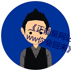 正能量网站你懂我意思正能量www你会回来》免费全集