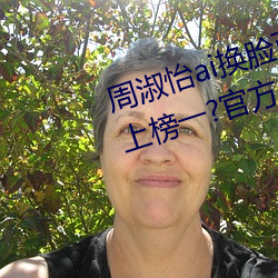 周(zhōu)淑怡ai换脸可(kě)以冲三发视频直接上榜一(yī)?官方:太(tài)亏贼了(le)!