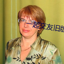 一起交友旧版本 （悼心失图）
