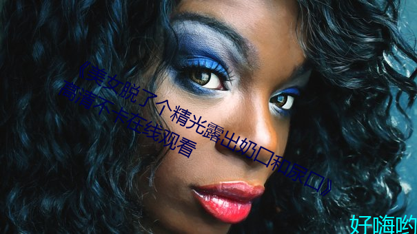 《美女脫了個精光露出奶囗和尿囗》高清不卡在線觀看