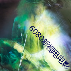 6080新视电电影