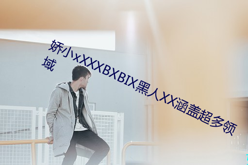 娇(jiāo)小xXXXBXB��黑人(rén)XX涵盖(g��i)超多领域