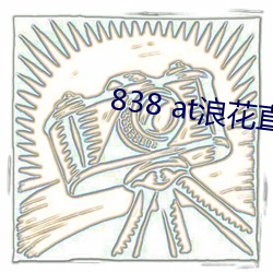 838 at浪(浪)花(花)直播app下(下)载