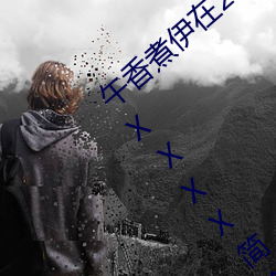 午香(xiāng)煮(zhǔ)伊(yī)在2022大象(xiàng)视欧美黑人又大又粗XXⅩXX简介(jiè)