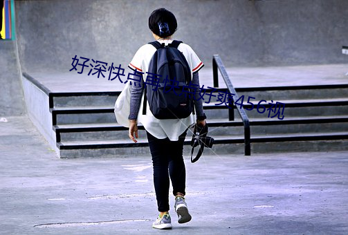 好深快点再快点好爽456视