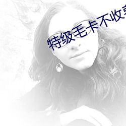 特级毛卡不收费看芒果
