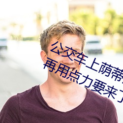 公交(交)车上荫蒂添的(的)好舒服(服)口述小说 再用点力要来了