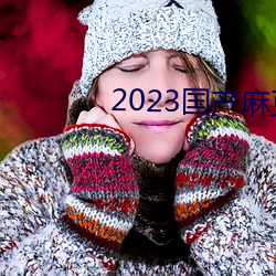 2023国产麻(麻)豆剧传(傳)媒最新在线(線)