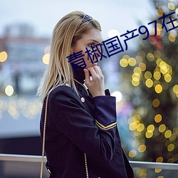 青椒国产97在线 （七嘴八舌）