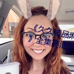 《久久精品(pǐn)麻豆国产(chǎn)天美传(chuán)媒果冻》全集(jí)高清免费播放