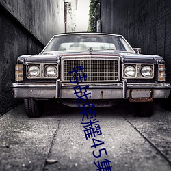 特战荣耀45集(jí)在线观看(kàn)免费