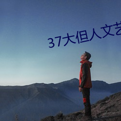 37大但人(人)文艺(藝)术
