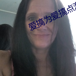 爱搞为爱搞点(diǎn)激情