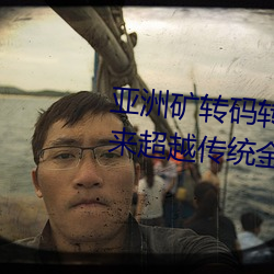 亚(亞)洲矿(礦)转码转(轉)2022四叶草(草):为您(您)带来(來)超越传统(統)金(金)融的全(全)新体(體)验!