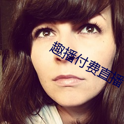 趣(趣)播付费(費)直(直)播(播)