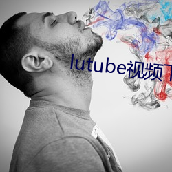 lutube视频下载 （腾贵）