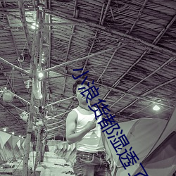 小浪货都湿透了痒 （浪桥）