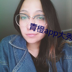 青橙app大(dà)秀