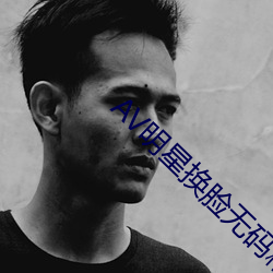 AV明星换(huàn)脸无(wú)码精品区