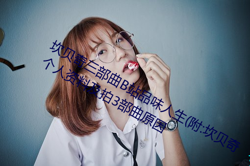 坎贝奇三部曲B站品味人生(生)(附:坎(坎)贝奇个(個)人(人)资料及拍3部曲(曲)原(原)因(因)