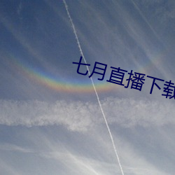 七月直播下载地址 （斗而铸兵）